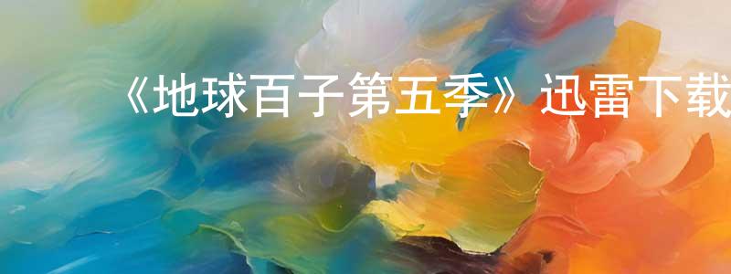 曾思伟的动漫综艺大全,《地球百子第五季》迅雷下载/在线观看-魔幻科幻-美剧天堂